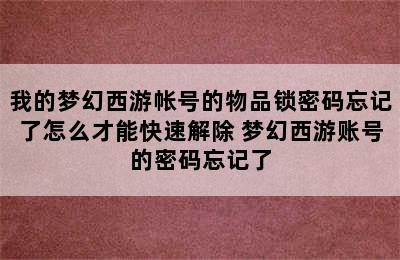 我的梦幻西游帐号的物品锁密码忘记了怎么才能快速解除 梦幻西游账号的密码忘记了